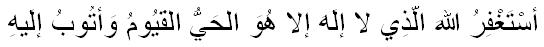 `Astaghfir ullah-alladhi la ilaha illa Huwal-Haiyul-Qayyumu, wa atubu ilaihi