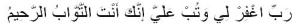 Rabb-ighfir lee, wa tub `alayya, innaka Antat-Tawwabur-Raheem